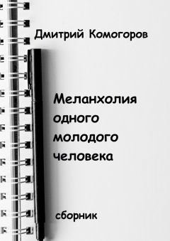 Дмитрий Комогоров - Меланхолия одного молодого человека. Сборник