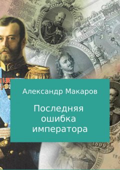 Александр Макаров - Последняя ошибка императора