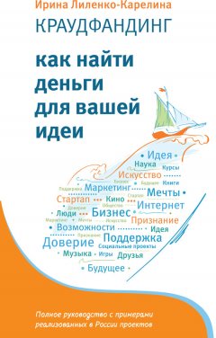 Ирина Лиленко-Карелина - Краудфандинг. Как найти деньги для вашей идеи