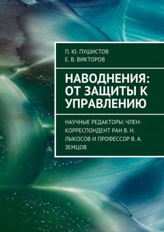 Е. Викторов - Наводнения: от защиты к управлению. Научные редакторы: член-корреспондент РАН В. Н. Лыкосов и профессор В. А. Земцов