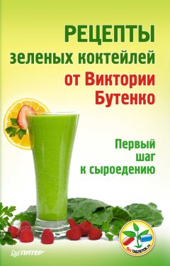 Виктория Бутенко - Рецепты зеленых коктейлей от Виктории Бутенко. Первый шаг к сыроедению