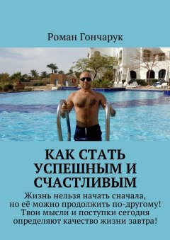 Роман Гончарук - Как стать успешным и счастливым