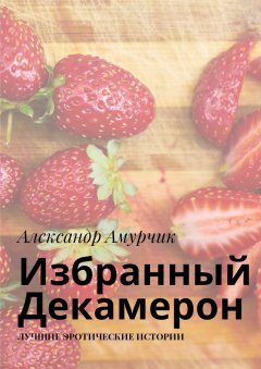 Александр Амурчик - Избранный Декамерон. Лучшие эротические истории