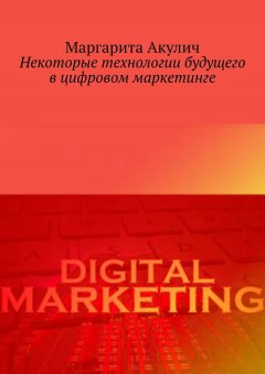 Маргарита Акулич - Некоторые технологии будущего в цифровом маркетинге