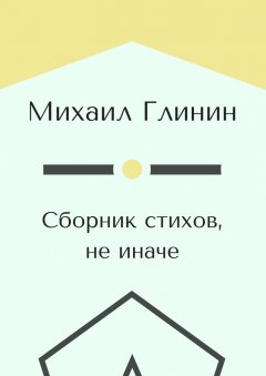 Михаил Глинин - Сборник стихов, не иначе