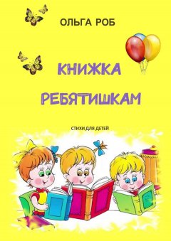 Роб Ольга - Книжка ребятишкам. стихи для детей