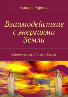 Амадея-Креола - Взаимодействие с энергиями Земли. Комментарии с Тонкого Плана