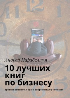 Андрей Парабеллум - 10 лучших книг по бизнесу. Тренинги стоимостью $500 в подарок каждому читателю