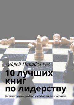 Андрей Парабеллум - 10 лучших книг по лидерству. Тренинги стоимостью $500 в подарок каждому читателю