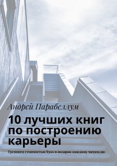 Андрей Парабеллум - 10 лучших книг по построению карьеры. Тренинги стоимостью $500 в подарок каждому читателю