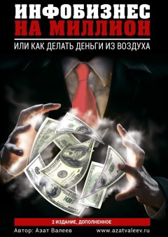 Азат Валеев - Инфобизнес на миллион. Или как делать деньги из воздуха