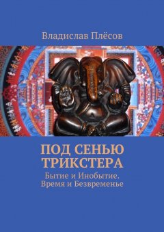 Владислав Плёсов - Под сенью трикстера. Бытие и Инобытие. Время и Безвременье