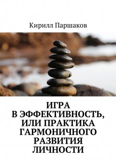 Кирилл Паршаков - Игра в эффективность, или Практика гармоничного развития личности