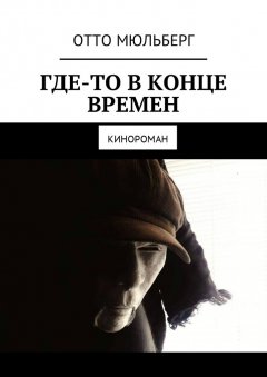 Отто Мюльберг - Где-то в Конце Времен. Кинороман