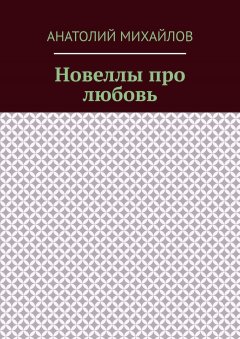 Анатолий Михайлов - Новеллы про любовь