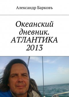 Александр Барковъ - Океанский дневник. АТЛАНТИКА 2013