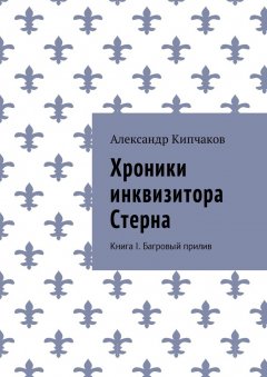 Александр Кипчаков - Хроники инквизитора Стерна. Книга I. Багровый прилив