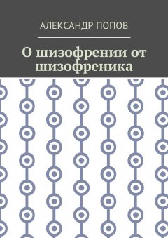 Александр Попов - О шизофрении от шизофреника