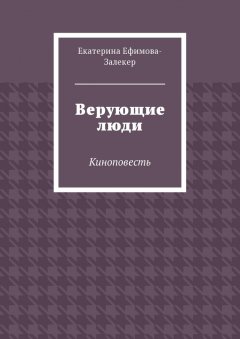 Екатерина Ефимова-Залекер - Верующие люди. Киноповесть