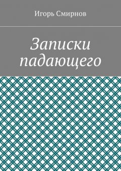 Игорь Смирнов - Записки падающего