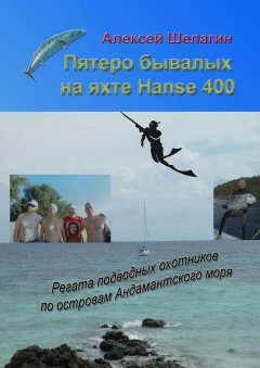 Алексей Шелагин - Пятеро бывалых на яхте Hanse 400. Регата подводных охотников по островам Андамантского моря