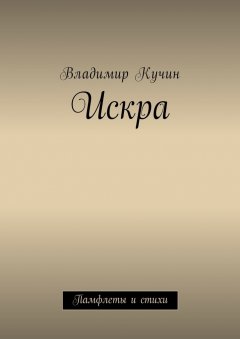 Владимир Кучин - Искра. Памфлеты и стихи