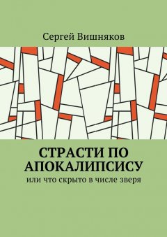 Сергей Вишняков - Страсти по Апокалипсису. Или что скрыто в числе зверя