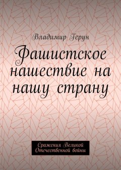 Владимир Герун - Фашистское нашествие на нашу страну. Сражения Великой Отечественной войны