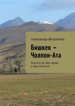 Александр Жидченко - Бишкек – Чолпон-Ата. Кыргызстан. Два города в один Weekend