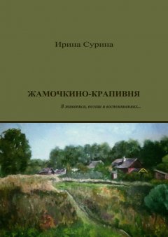 Ирина Сурина - Жамочкино-Крапивня. В живописи, поэзии и воспоминаниях…