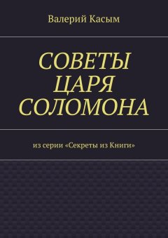 Валерий Касым - Советы царя Соломона. Из серии «Секреты из Книги»