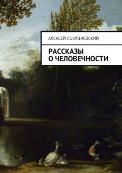 Алексей Локуциевский - Рассказы о человечности