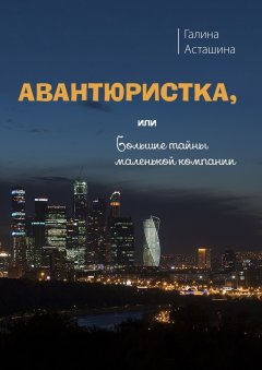 Галина Асташина - Авантюристка. Или Большие тайны маленькой компании