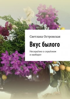 Светлана Островская - Вкус былого. Несерьёзно о серьёзном и наоборот