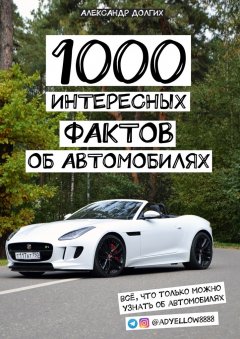 Александр Долгих - 1000 интересных фактов об автомобилях. Всё, что только можно узнать об автомобилях