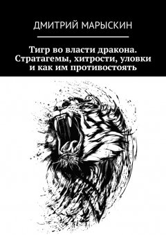 Дмитрий Марыскин - Тигр во власти дракона. Стратагемы, хитрости, уловки и как им противостоять