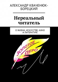 Александр Кваченюк-Борецкий - Нереальный читатель. О жизни, искусстве, кино, литературе