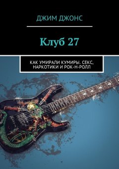 Джим Джонс - Клуб 27. Как умирали кумиры. Секс, наркотики и рок-н-ролл