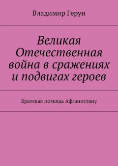 Владимир Герун - Великая Отечественная война в сражениях и подвигах героев. Братская помощь Афганистану