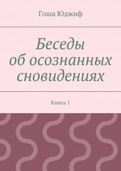 Гоша Юджиф - Беседы об осознанных сновидениях. Книга 1