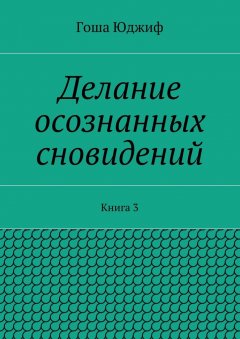 Гоша Юджиф - Делание осознанных сновидений. Книга 3