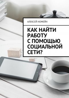 Алексей Номейн - Как найти работу с помощью социальной сети?