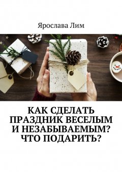 Ярослава Лим - Как сделать праздник веселым и незабываемым? Что подарить?