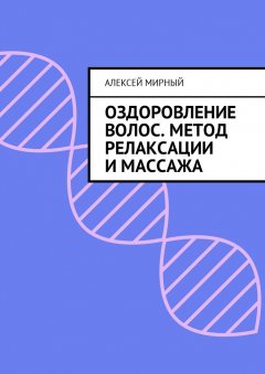 Алексей Мирный - Оздоровление волос. Метод релаксации и массажа