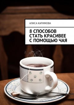 Алиса Каримова - 8 способов стать красивее с помощью чая