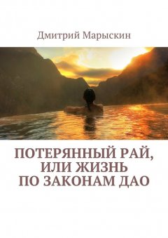 Дмитрий Марыскин - Потерянный рай, или Жизнь по законам Дао