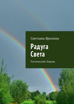 Светлана Ярилина - Радуга Света. Поэтический сборник