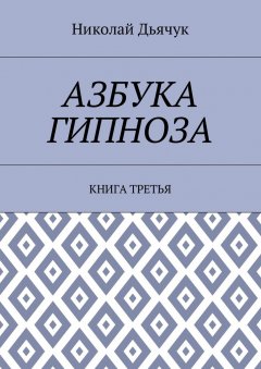 Николай Дьячук - Азбука гипноза. Книга третья