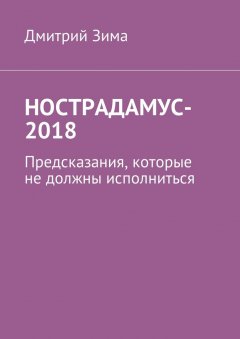 Дмитрий Зима - Нострадамус-2018. Предсказания, которые не должны исполниться