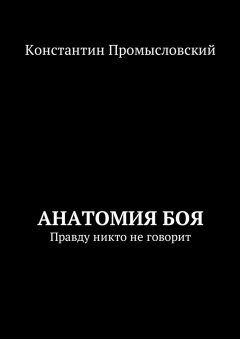 Константин Промысловский - Анатомия боя. Правду никто не говорит